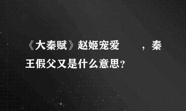 《大秦赋》赵姬宠爱嫪毐，秦王假父又是什么意思？