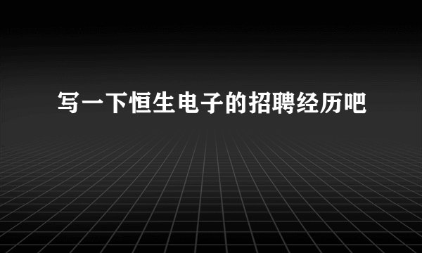 写一下恒生电子的招聘经历吧