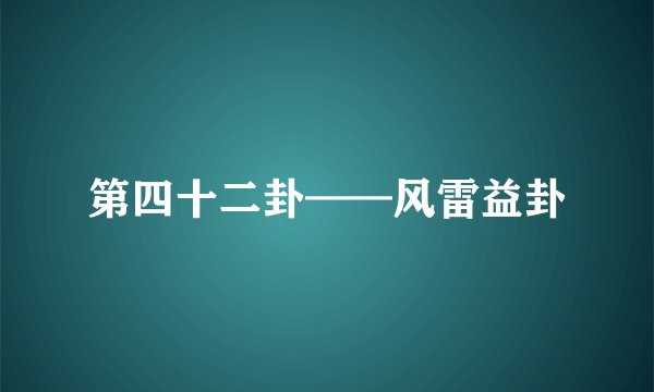 第四十二卦——风雷益卦