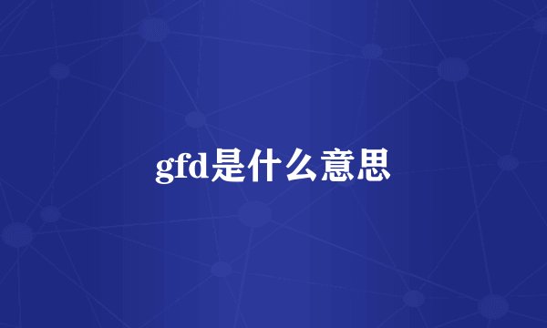 gfd是什么意思