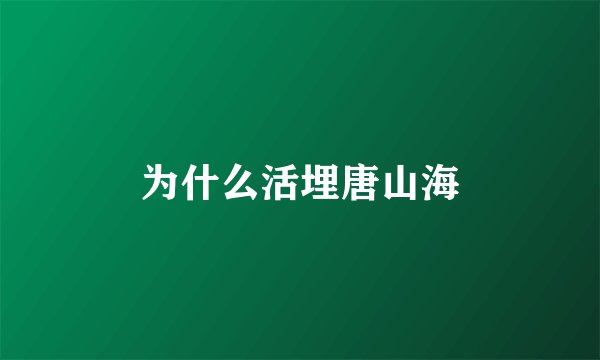为什么活埋唐山海