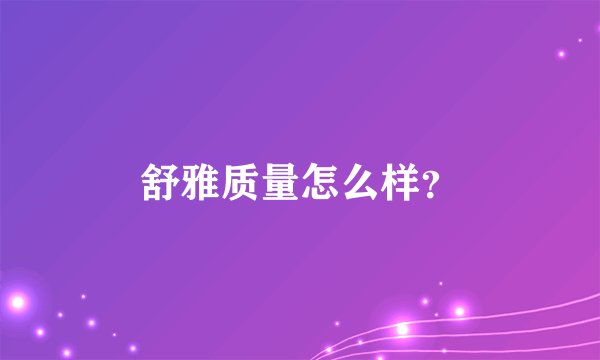 舒雅质量怎么样？