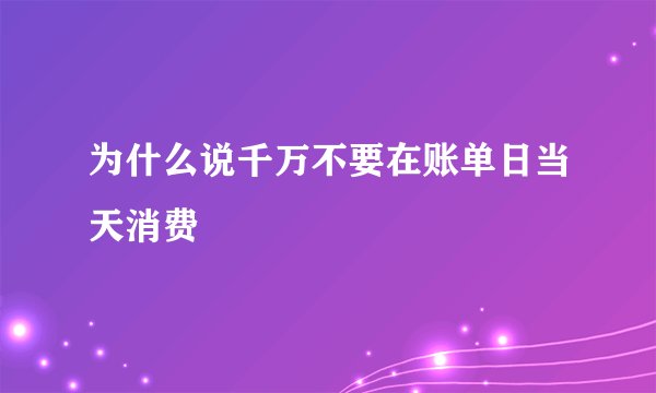 为什么说千万不要在账单日当天消费