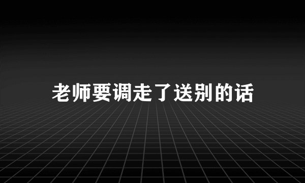 老师要调走了送别的话