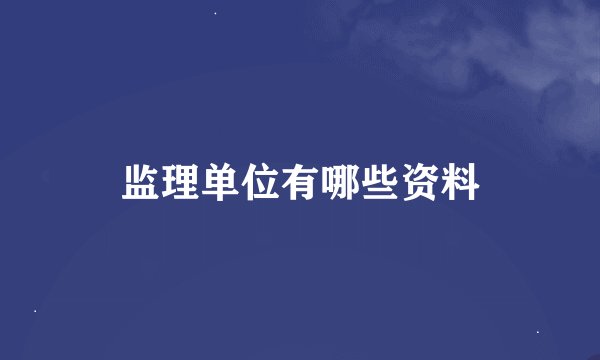 监理单位有哪些资料