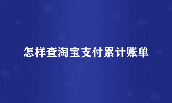 怎样查淘宝支付累计账单