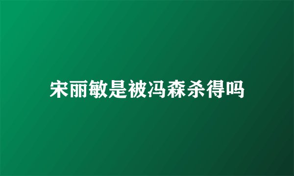 宋丽敏是被冯森杀得吗