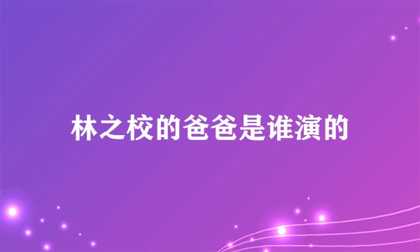 林之校的爸爸是谁演的