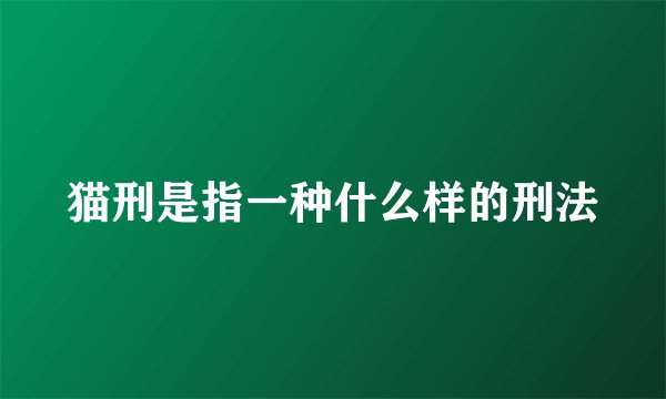 猫刑是指一种什么样的刑法