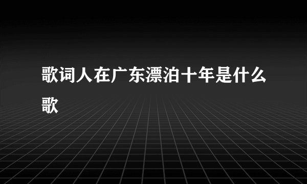 歌词人在广东漂泊十年是什么歌