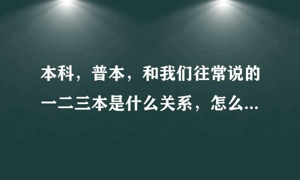 本科，普本，和我们往常说的一二三本是什么关系，怎么分辨国办大学和民办大学？