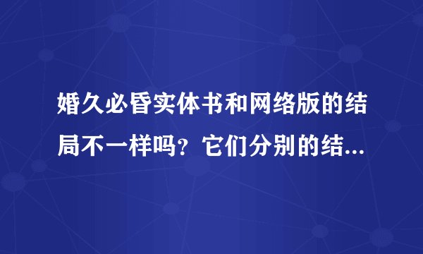婚久必昏实体书和网络版的结局不一样吗？它们分别的结局是什么？