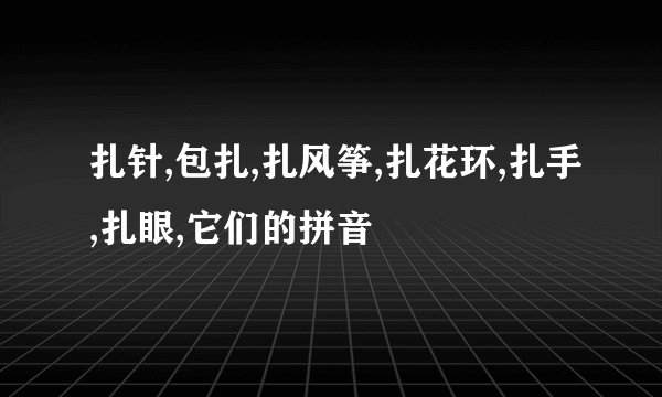 扎针,包扎,扎风筝,扎花环,扎手,扎眼,它们的拼音