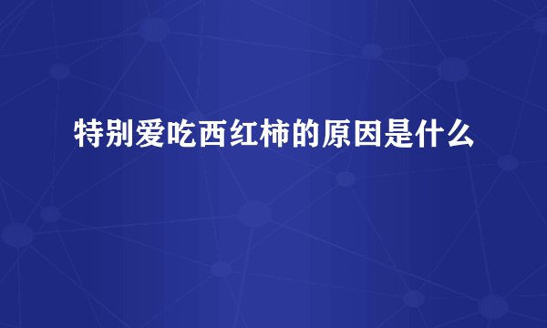 特别爱吃西红柿的原因是什么