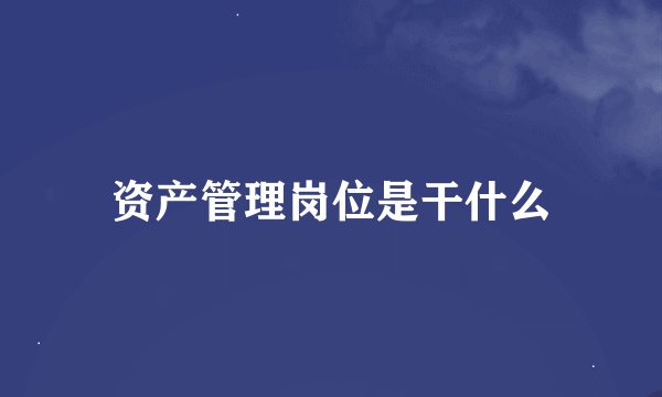 资产管理岗位是干什么