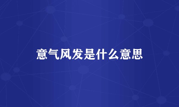 意气风发是什么意思