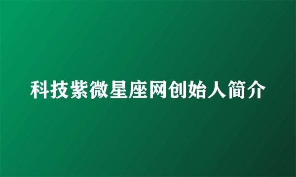 科技紫微星座网创始人简介