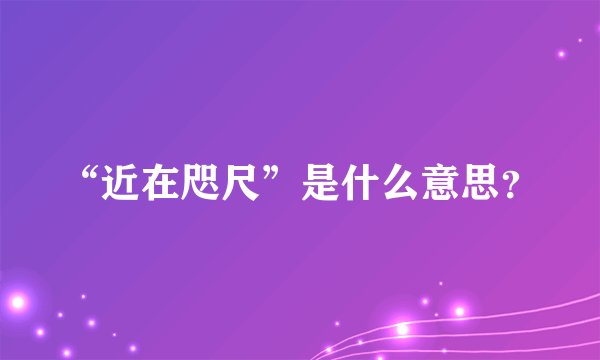 “近在咫尺”是什么意思？