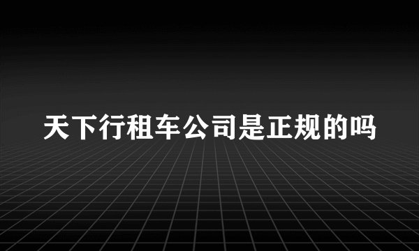 天下行租车公司是正规的吗
