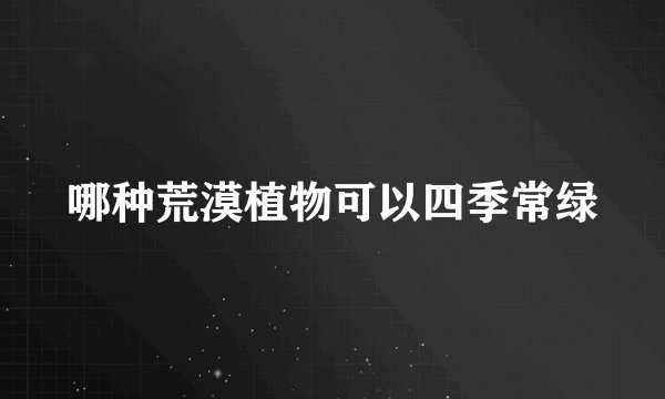哪种荒漠植物可以四季常绿