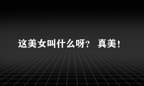 这美女叫什么呀？ 真美！