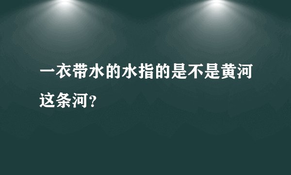 一衣带水的水指的是不是黄河这条河？