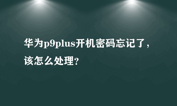 华为p9plus开机密码忘记了，该怎么处理？