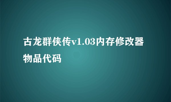 古龙群侠传v1.03内存修改器物品代码