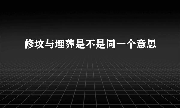 修坟与埋葬是不是同一个意思