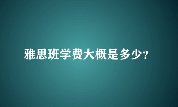 雅思班学费大概是多少？