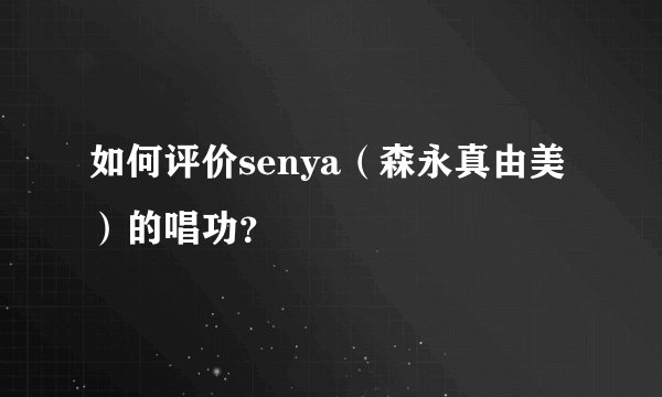 如何评价senya（森永真由美）的唱功？