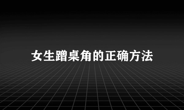 女生蹭桌角的正确方法