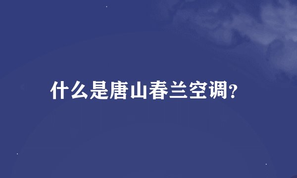 什么是唐山春兰空调？
