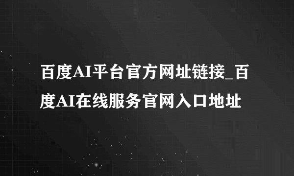 百度AI平台官方网址链接_百度AI在线服务官网入口地址