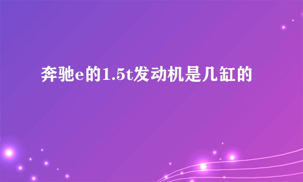 奔驰e的1.5t发动机是几缸的