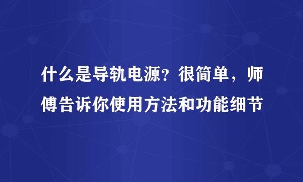 什么是导轨电源？很简单，师傅告诉你使用方法和功能细节