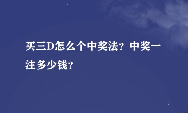 买三D怎么个中奖法？中奖一注多少钱？