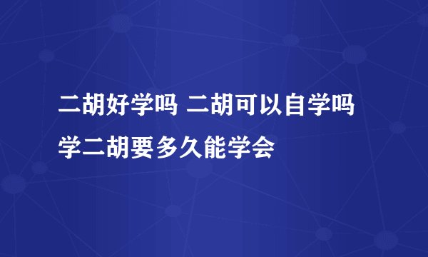 二胡好学吗 二胡可以自学吗 学二胡要多久能学会