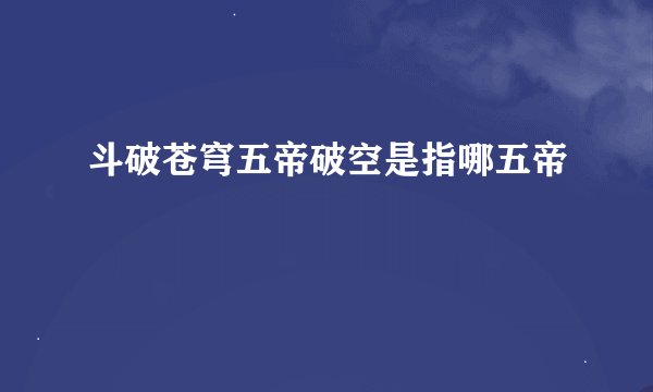 斗破苍穹五帝破空是指哪五帝
