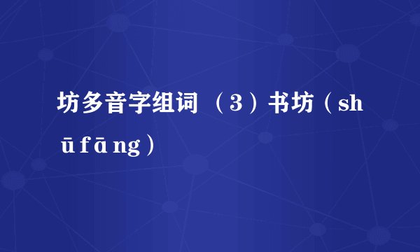 坊多音字组词 （3）书坊（shūfāng）