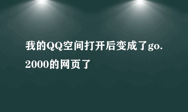 我的QQ空间打开后变成了go.2000的网页了