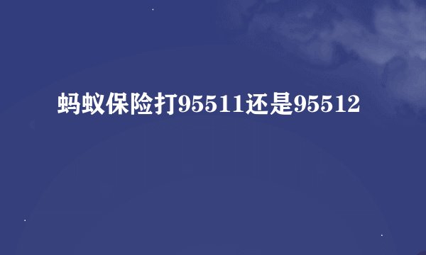 蚂蚁保险打95511还是95512
