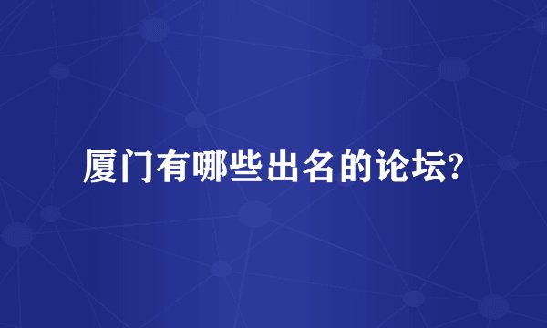 厦门有哪些出名的论坛?