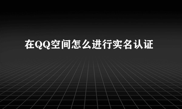 在QQ空间怎么进行实名认证