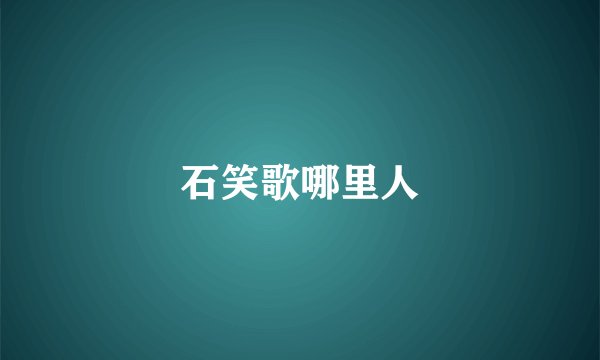 石笑歌哪里人