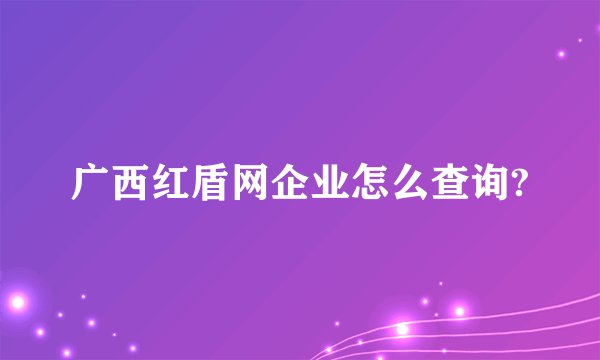 广西红盾网企业怎么查询?