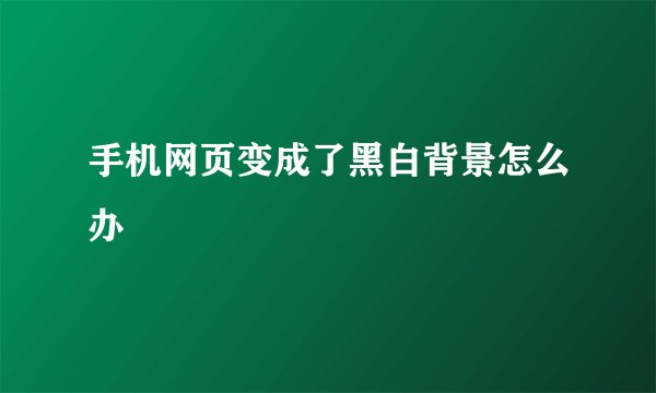 手机网页变成了黑白背景怎么办