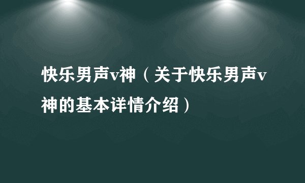 快乐男声v神（关于快乐男声v神的基本详情介绍）