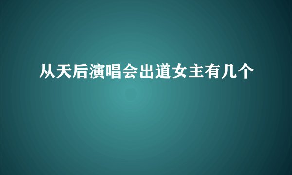 从天后演唱会出道女主有几个