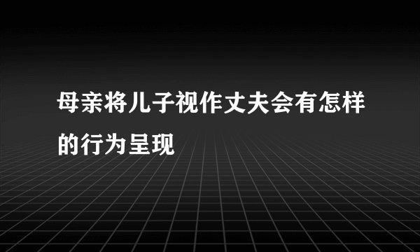 母亲将儿子视作丈夫会有怎样的行为呈现